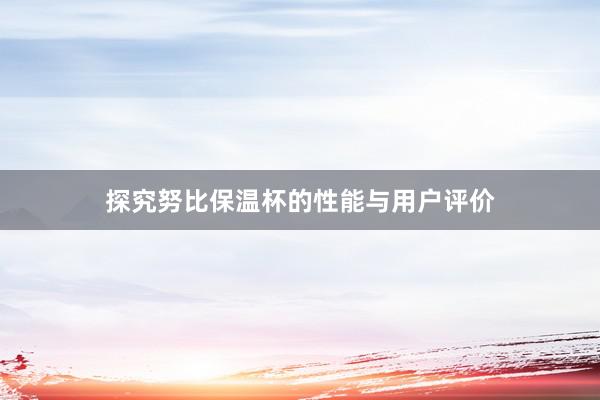 探究努比保温杯的性能与用户评价