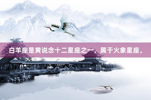 白羊座是黄说念十二星座之一，属于火象星座。
