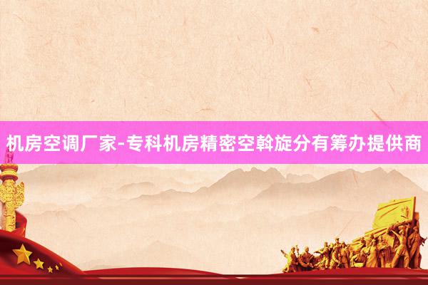 机房空调厂家-专科机房精密空斡旋分有筹办提供商